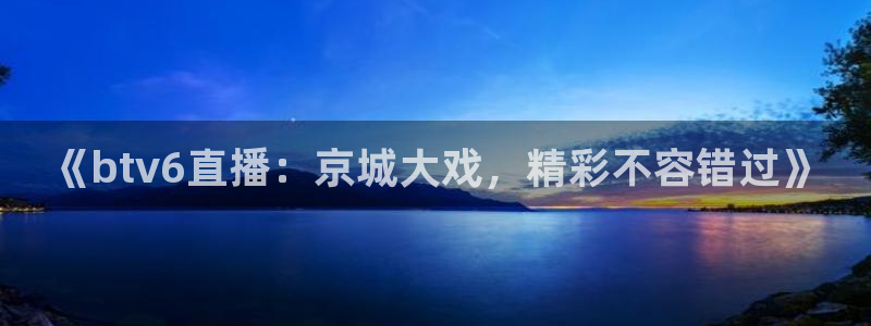 松鼠直播体育免费：《btv6直播：京城大戏，精彩不容错过》