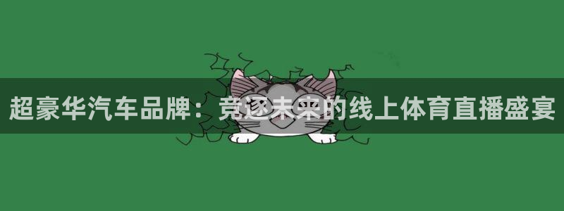 松鼠网官方下载：超豪华汽车品牌：竞逐未来的线上体育直播盛宴